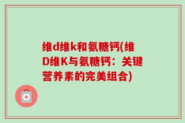 维d维k和氨糖钙(维D维K与氨糖钙：关键营养素的完美组合)
