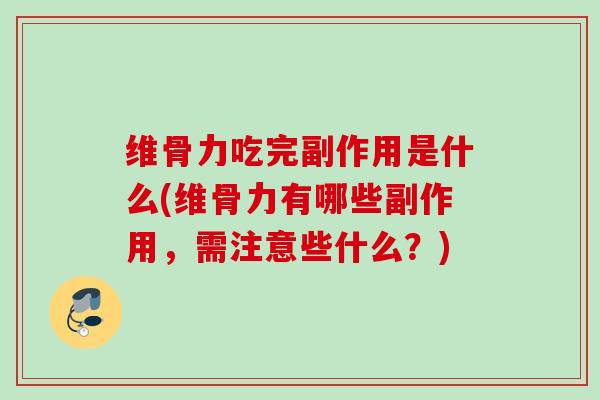 维骨力吃完副作用是什么(维骨力有哪些副作用，需注意些什么？)