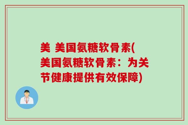美 美国氨糖软骨素(美国氨糖软骨素：为关节健康提供有效保障)