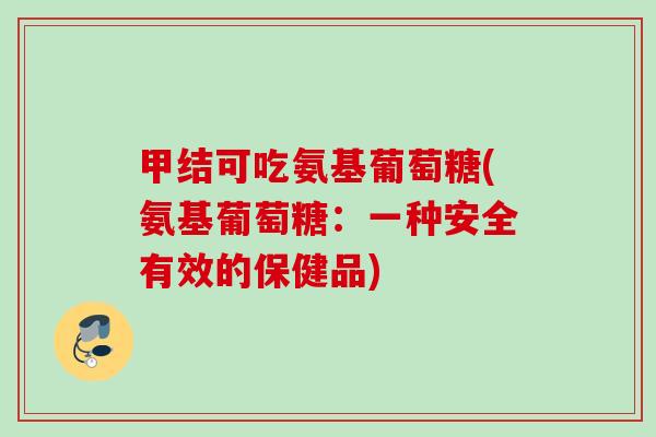 甲结可吃氨基葡萄糖(氨基葡萄糖：一种安全有效的保健品)