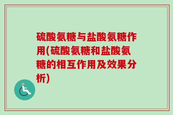 硫酸氨糖与盐酸氨糖作用(硫酸氨糖和盐酸氨糖的相互作用及效果分析)