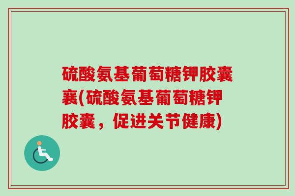 硫酸氨基葡萄糖钾胶囊襄(硫酸氨基葡萄糖钾胶囊，促进关节健康)