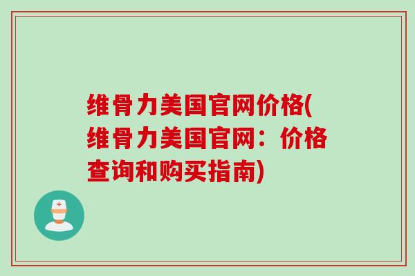维骨力美国官网价格(维骨力美国官网：价格查询和购买指南)