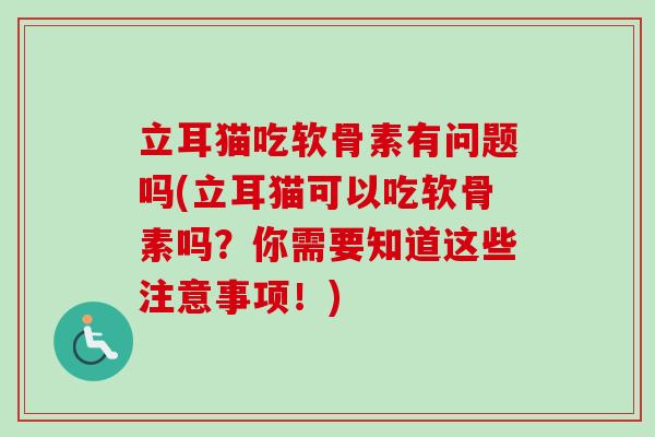 立耳猫吃软骨素有问题吗(立耳猫可以吃软骨素吗？你需要知道这些注意事项！)