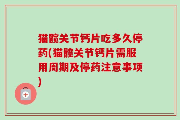 猫髋关节钙片吃多久停药(猫髋关节钙片需服用周期及停药注意事项)