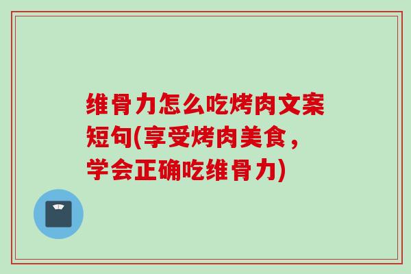 维骨力怎么吃烤肉文案短句(享受烤肉美食，学会正确吃维骨力)