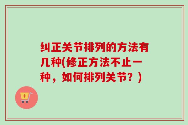 纠正关节排列的方法有几种(修正方法不止一种，如何排列关节？)