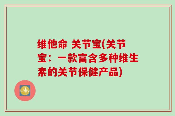 维他命 关节宝(关节宝：一款富含多种维生素的关节保健产品)