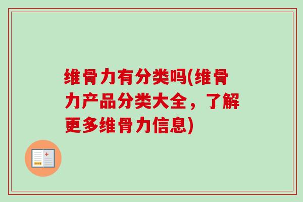 维骨力有分类吗(维骨力产品分类大全，了解更多维骨力信息)