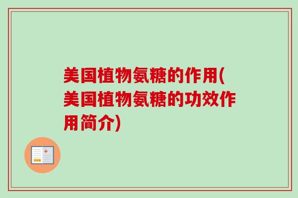 美国植物氨糖的作用(美国植物氨糖的功效作用简介)