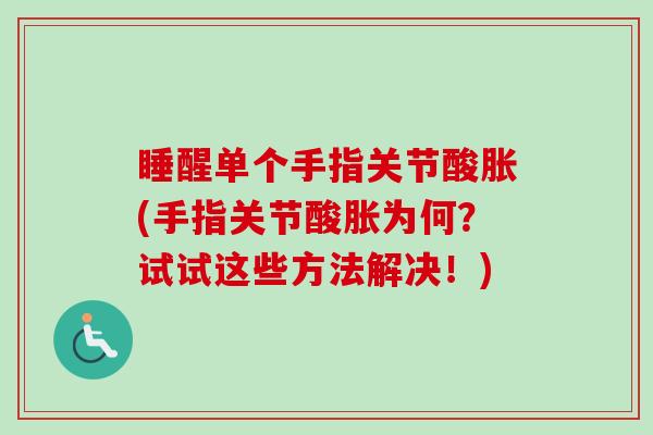 睡醒单个手指关节酸胀(手指关节酸胀为何？试试这些方法解决！)