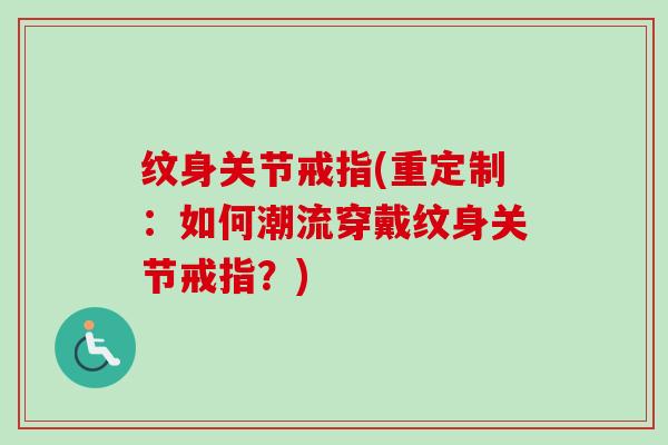 纹身关节戒指(重定制：如何潮流穿戴纹身关节戒指？)