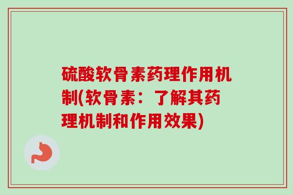硫酸软骨素药理作用机制(软骨素：了解其药理机制和作用效果)