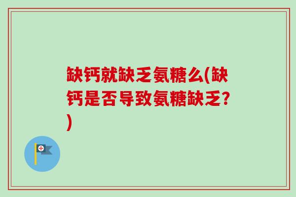 缺钙就缺乏氨糖么(缺钙是否导致氨糖缺乏？)
