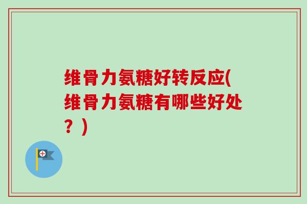 维骨力氨糖好转反应(维骨力氨糖有哪些好处？)
