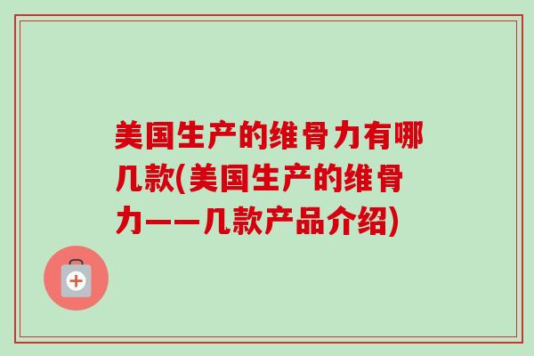 美国生产的维骨力有哪几款(美国生产的维骨力——几款产品介绍)