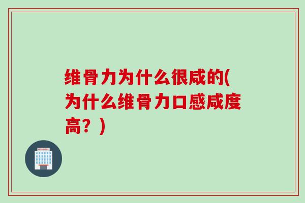 维骨力为什么很咸的(为什么维骨力口感咸度高？)