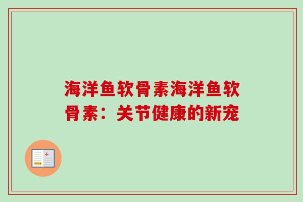 海洋鱼软骨素海洋鱼软骨素：关节健康的新宠