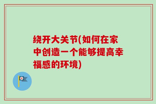 绕开大关节(如何在家中创造一个能够提高幸福感的环境)