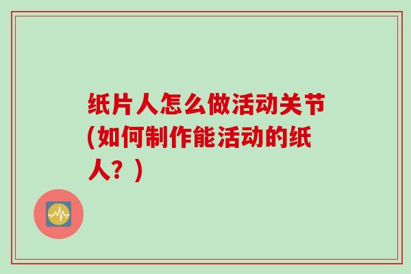 纸片人怎么做活动关节(如何制作能活动的纸人？)