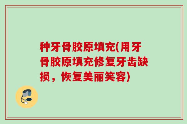 种牙骨胶原填充(用牙骨胶原填充修复牙齿缺损，恢复美丽笑容)