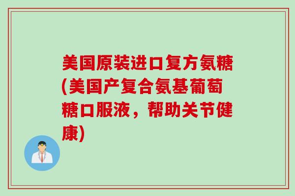 美国原装进口复方氨糖(美国产复合氨基葡萄糖口服液，帮助关节健康)