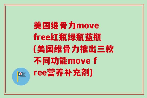 美国维骨力move free红瓶绿瓶蓝瓶(美国维骨力推出三款不同功能move free营养补充剂)