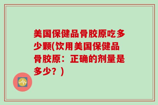 美国保健品骨胶原吃多少颗(饮用美国保健品骨胶原：正确的剂量是多少？)
