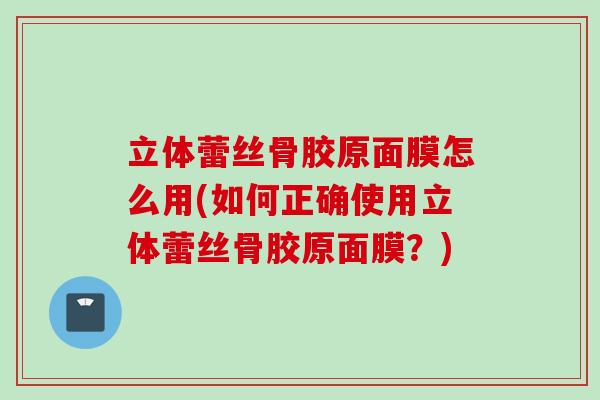 立体蕾丝骨胶原面膜怎么用(如何正确使用立体蕾丝骨胶原面膜？)