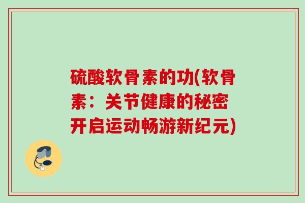 硫酸软骨素的功(软骨素：关节健康的秘密 开启运动畅游新纪元)