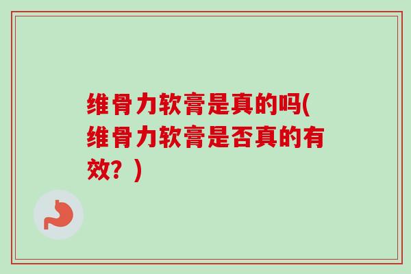 维骨力软膏是真的吗(维骨力软膏是否真的有效？)