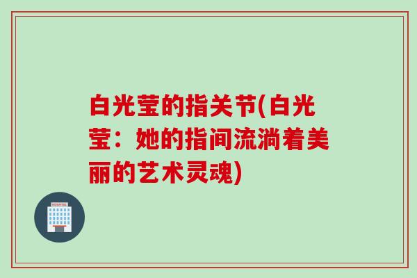 白光莹的指关节(白光莹：她的指间流淌着美丽的艺术灵魂)