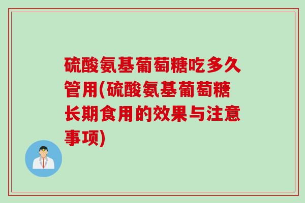 硫酸氨基葡萄糖吃多久管用(硫酸氨基葡萄糖长期食用的效果与注意事项)