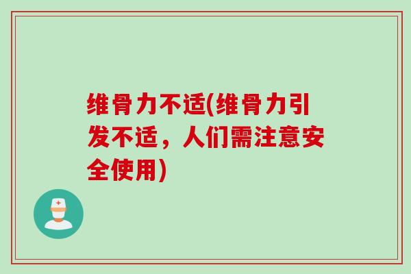 维骨力不适(维骨力引发不适，人们需注意安全使用)