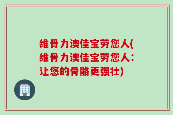 维骨力澳佳宝劳您人(维骨力澳佳宝劳您人：让您的骨骼更强壮)