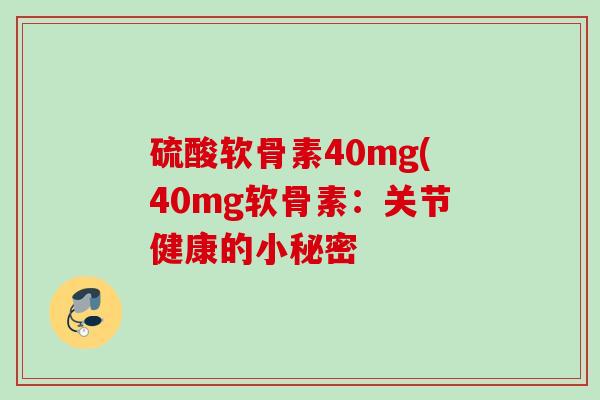 硫酸软骨素40mg(40mg软骨素：关节健康的小秘密