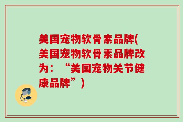 美国宠物软骨素品牌(美国宠物软骨素品牌改为：“美国宠物关节健康品牌”)