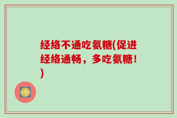 经络不通吃氨糖(促进经络通畅，多吃氨糖！)