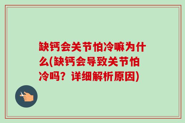 缺钙会关节怕冷嘛为什么(缺钙会导致关节怕冷吗？详细解析原因)