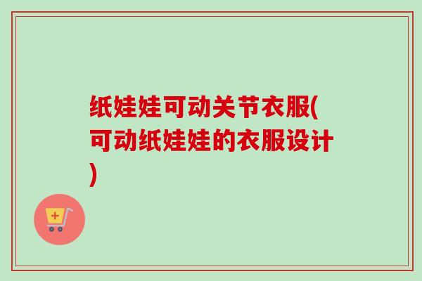 纸娃娃可动关节衣服(可动纸娃娃的衣服设计)