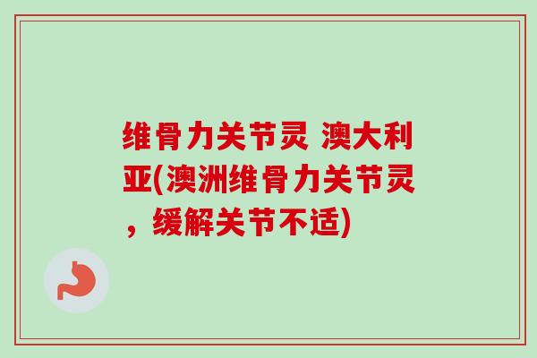 维骨力关节灵 澳大利亚(澳洲维骨力关节灵，缓解关节不适)