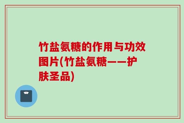 竹盐氨糖的作用与功效图片(竹盐氨糖——护肤圣品)