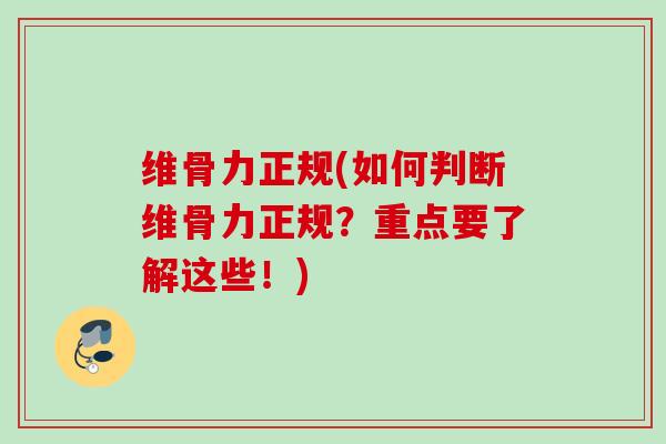 维骨力正规(如何判断维骨力正规？重点要了解这些！)