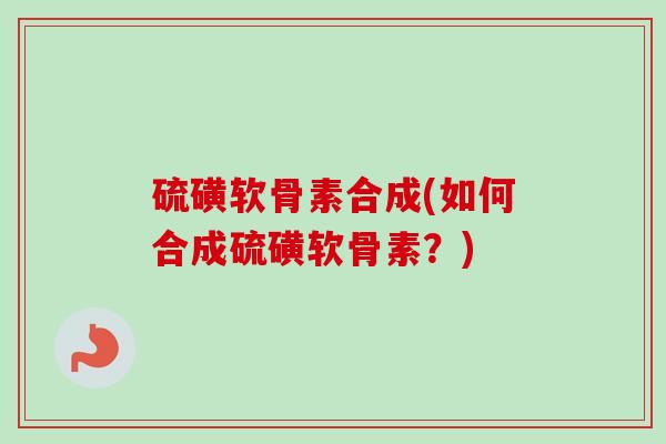 硫磺软骨素合成(如何合成硫磺软骨素？)