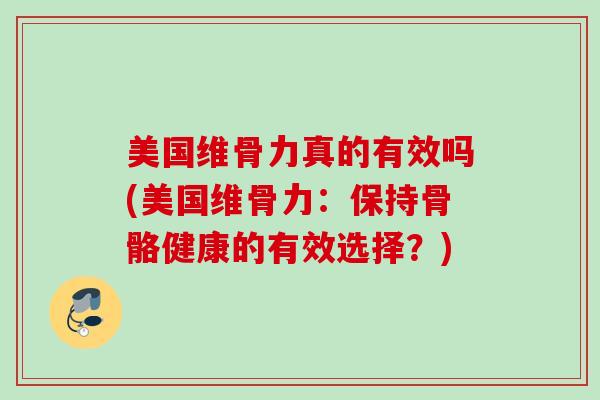 美国维骨力真的有效吗(美国维骨力：保持骨骼健康的有效选择？)
