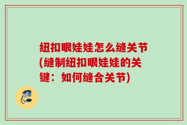 纽扣眼娃娃怎么缝关节(缝制纽扣眼娃娃的关键:如何缝合关节) 纽扣眼娃娃怎么缝关节(缝制纽扣眼娃娃的关键:如何缝合关节)