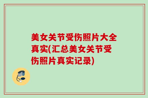 美女关节受伤照片大全真实(汇总美女关节受伤照片真实记录)
