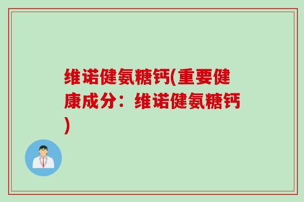 维诺健氨糖钙(重要健康成分：维诺健氨糖钙)