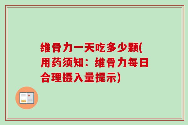维骨力一天吃多少颗(用药须知：维骨力每日合理摄入量提示)