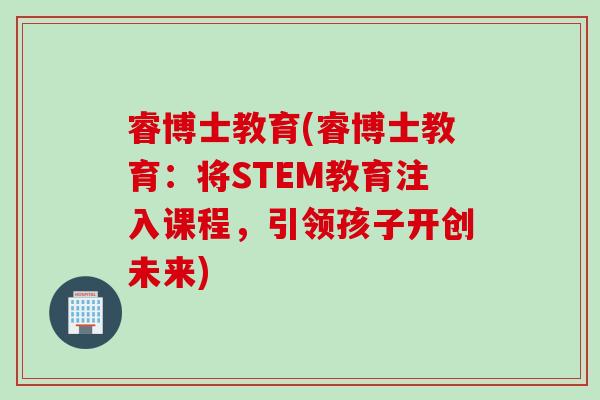 睿博士教育(睿博士教育：将STEM教育注入课程，引领孩子开创未来)